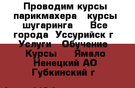 Проводим курсы парикмахера , курсы шугаринга , - Все города, Уссурийск г. Услуги » Обучение. Курсы   . Ямало-Ненецкий АО,Губкинский г.